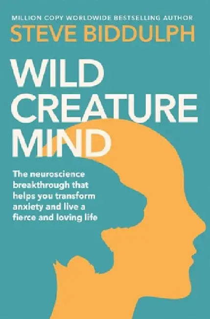 Wild Creature Mind: The Neuroscience Breakthrough That Helps You Transform Anxiety and Live a Fierce and Loving Life by Steve Biddulph