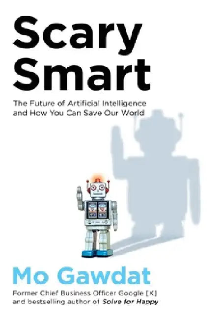 Scary Smart: The Future of Artificial Intelligence and How You Can Save Our World by Mo Gawdat