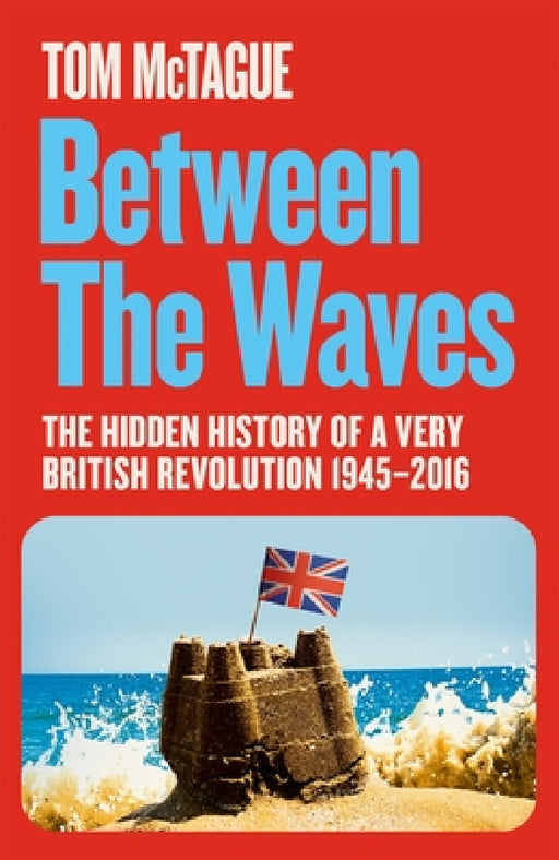 Between the Waves: The Hidden History of a Very British Revolution 1945-2016 by Tom McTague