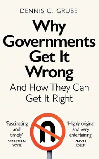 Why Governments Get It Wrong: And How They Can Get It Right by Dennis C. Grube