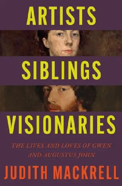 Artists, Siblings, Visionaries: The lives and loves of Gwen and Augustus John by Judith Mackrell