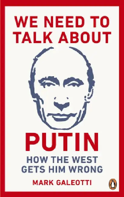 We Need to Talk about Putin: How the West Gets Him Wrong by Mark Galeotti