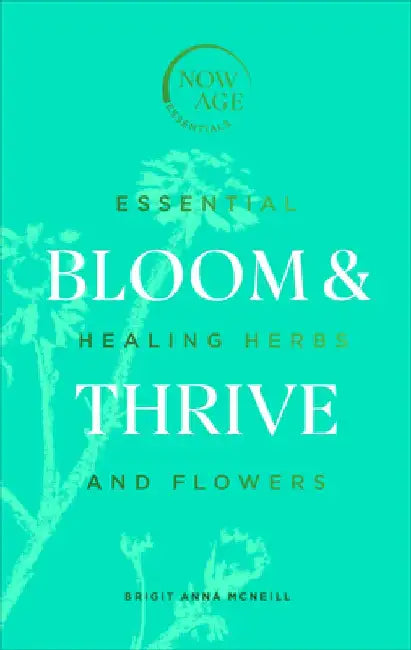 Bloom & Thrive: Essential Healing Herbs and Flowers by Brigit Anna McNeill