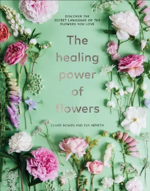 The Healing Power of Flowers by Claire Bowen