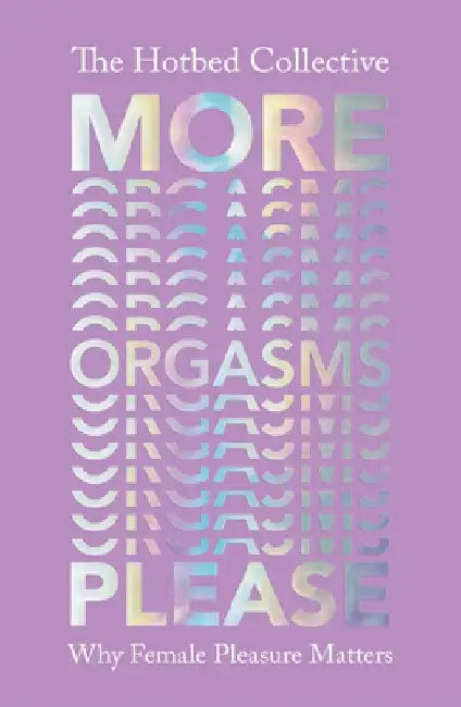 More Orgasms Please: Why Female Pleasure Matters by The Hotbed Collective