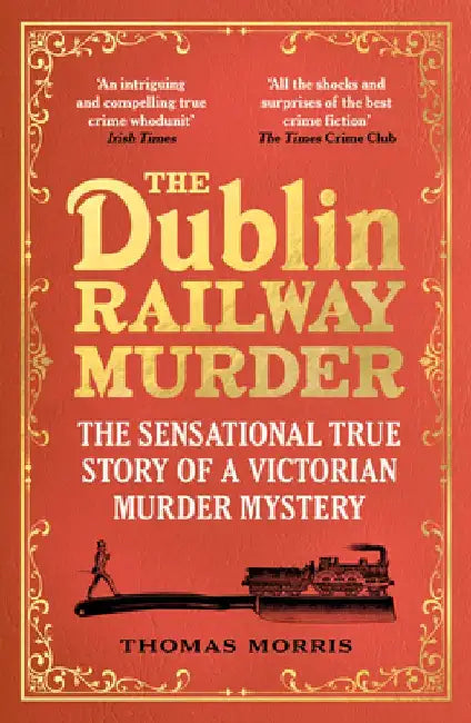 The Dublin Railway Murder: The Sensational True Story of a Victorian Murder Mystery by Thomas Morris
