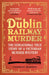 The Dublin Railway Murder: The Sensational True Story of a Victorian Murder Mystery by Thomas Morris