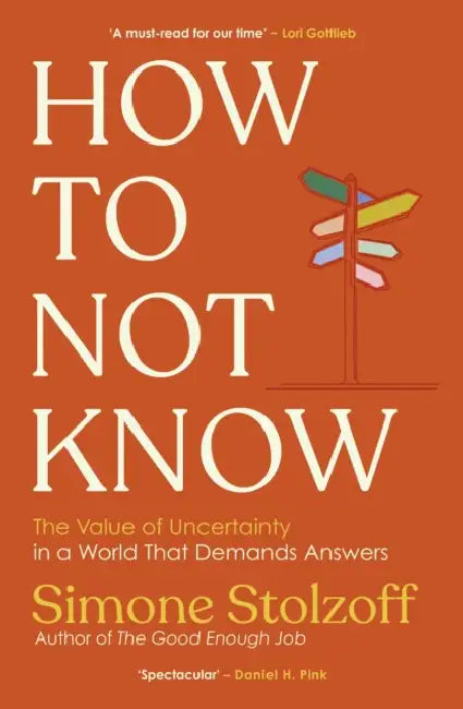 How to Not Know: The Value of Uncertainty in a World that Demands Answers by Simone Stolzoff