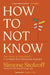 How to Not Know: The Value of Uncertainty in a World that Demands Answers by Simone Stolzoff