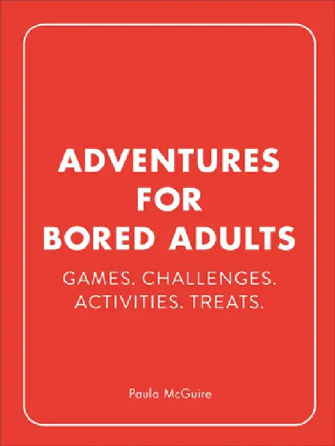 Adventures for Bored Adults: Games. Challenges. Activities. Treats. by Paula McGuire