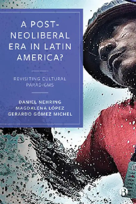 A Post-Neoliberal Era in Latin America?: Revisiting Cultural Paradigms by Jungwon Park