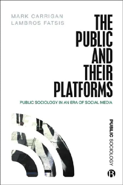 The Public and Their Platforms: Public Sociology in an Era of Social Media by Mark Carrigan