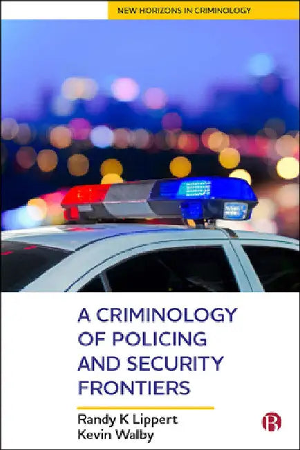 A Criminology of Policing and Security Frontiers by Randy K. Lippert