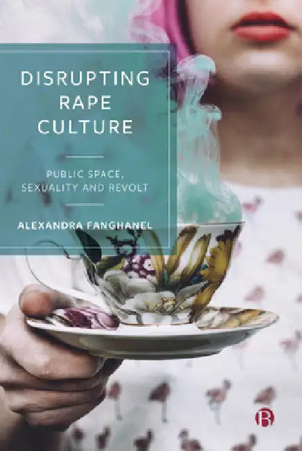 Disrupting Rape Culture: Public Space, Sexuality and Revolt by Alexandra Fanghanel
