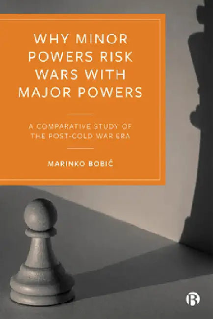 Why Minor Powers Risk Wars with Major Powers: A Comparative Study of the Post-Cold War Era by Marinko Bobic