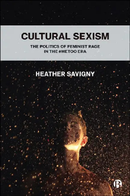 Cultural Sexism: The Politics of Feminist Rage in the #Metoo Era by Heather Savigny