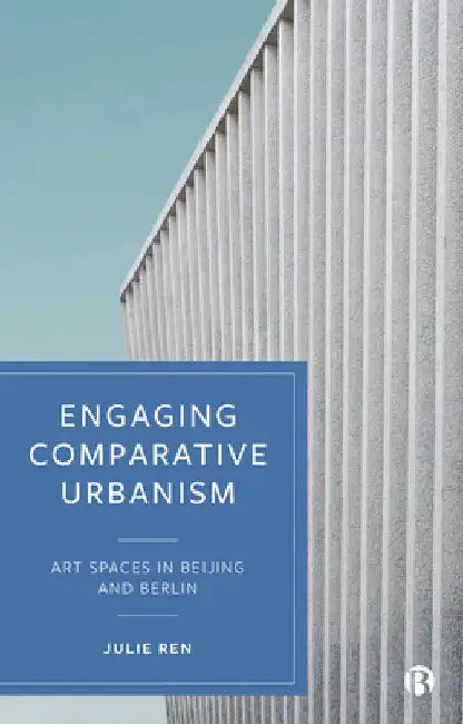 Engaging Comparative Urbanism: Art Spaces in Beijing and Berlin by Julie Ren