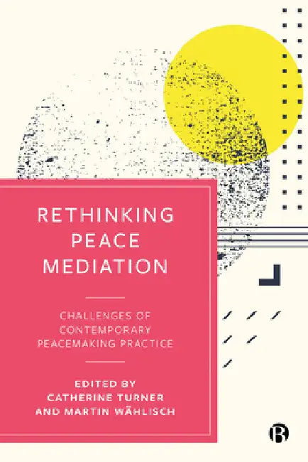 Rethinking Peace Mediation: Challenges of Contemporary Peacemaking Practice by Anne Isabel Kraus