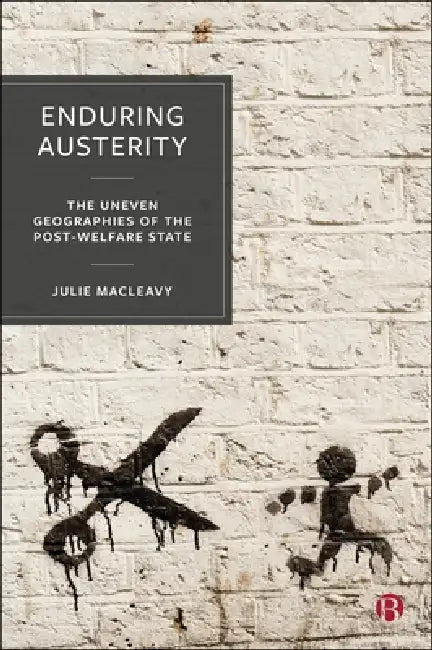 Enduring Austerity: The Uneven Geographies of the Post-Welfare State by Julie Macleavy
