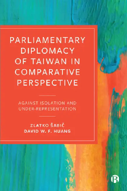 Parliamentary Diplomacy of Taiwan in Comparative Perspective: Against Isolation and Under-Representation by Zlatko Sabič