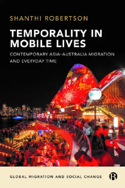 Temporality in Mobile Lives: Contemporary Asia-Australia Migration and Everyday Time by Shanthi Robertson