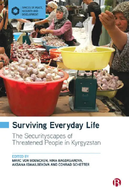 Surviving Everyday Life: The Securityscapes of Threatened People in Kyrgyzstan by Conrad Schetter