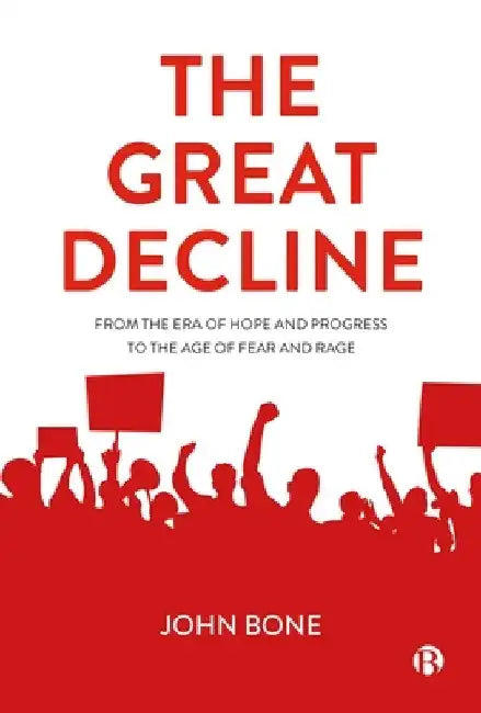 The Great Decline: From Hope and Progress to an Era of Fear and Rage by John Bone