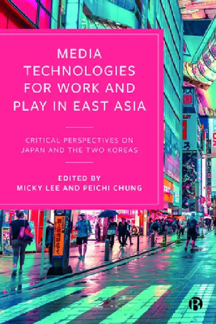 Media Technologies for Work and Play in East Asia: Critical Perspectives on Japan and the Two Koreas by Micky Lee
