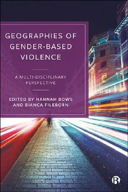 Geographies of Gender-Based Violence: A Multi-Disciplinary Perspective by Hannah Bows