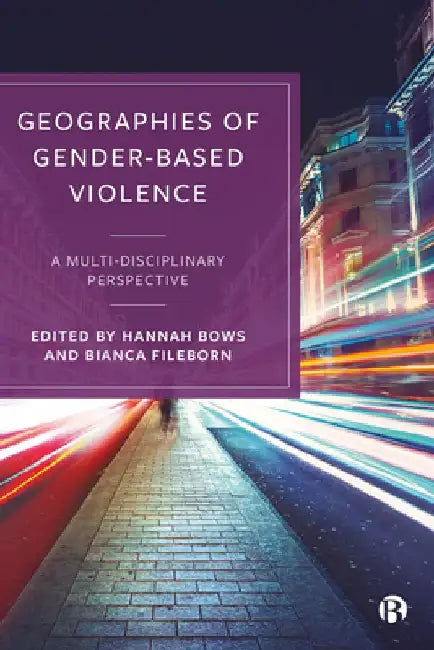 Geographies of Gender-Based Violence: A Multi-Disciplinary Perspective by Hannah Bows