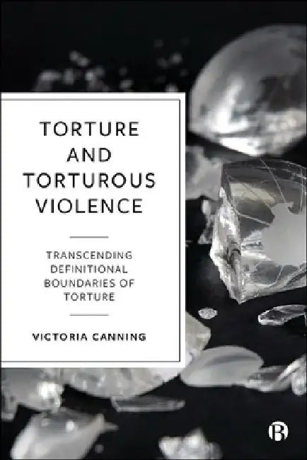 Torture and Torturous Violence: Transcending Definitions of Torture by Victoria Canning