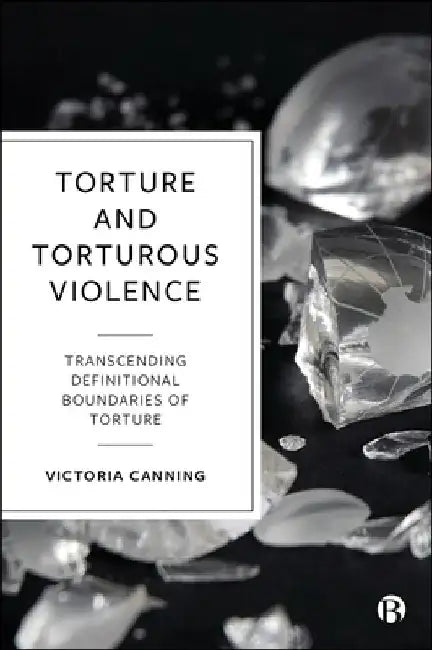 Torture and Torturous Violence: Transcending Definitional Boundaries of Torture by Victoria Canning