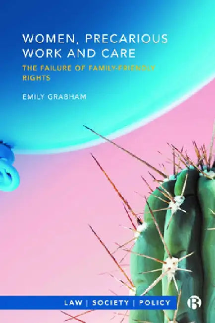 Women, Precarious Work and Care: The Failure of Family-Friendly Rights by Emily Grabham