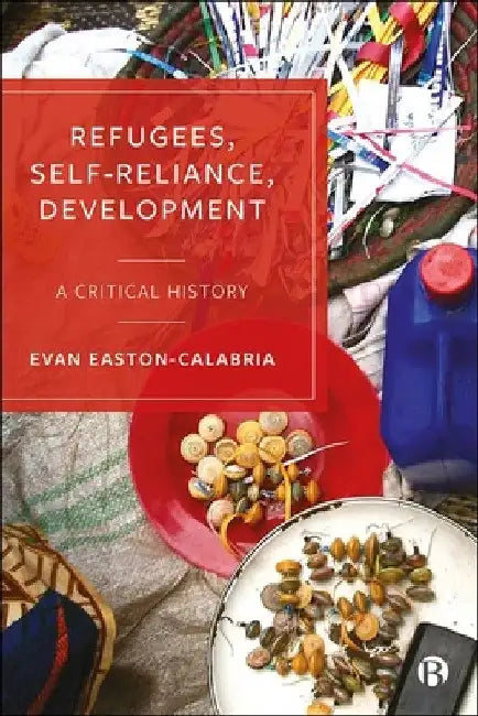 Refugees, Self-Reliance, Development: A Critical History by Evan Easton-Calabria