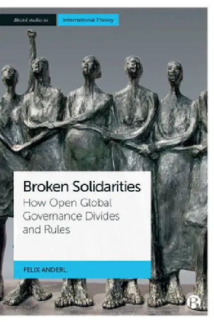 Broken Solidarities: How Open Global Governance Divides and Rules by Felix Anderl