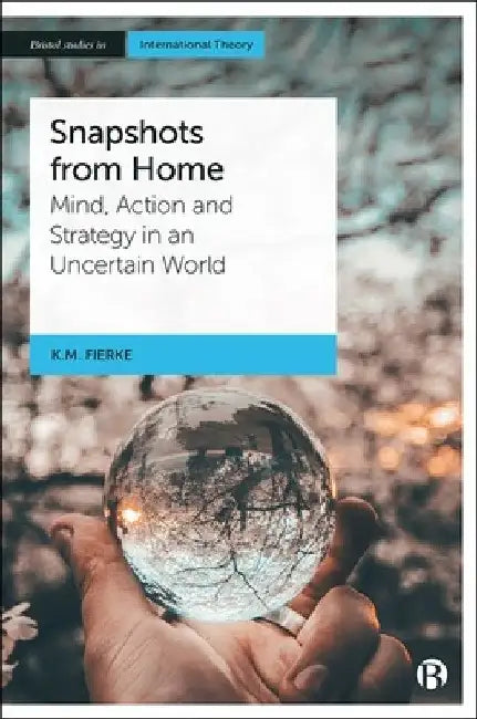 Snapshots from Home: Mind, Action and Strategy in an Uncertain World by Karin M. Fierke