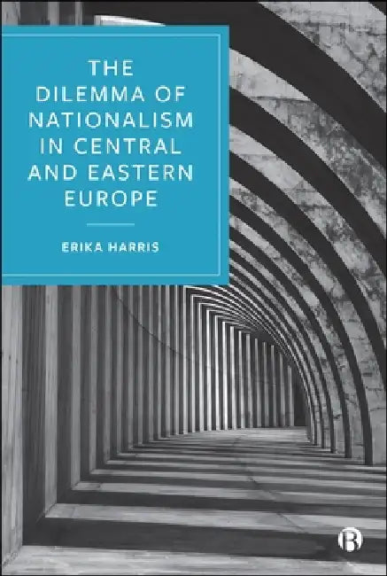 The Dilemma of Nationalism in Central and Eastern Europe by Erika Harris