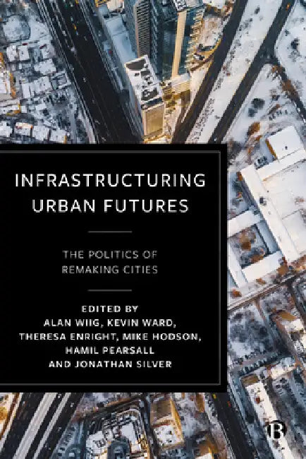 Infrastructuring Urban Futures: The Politics of Remaking Cities by Mimi Sheller, Nate Millington, Kafui Attoh