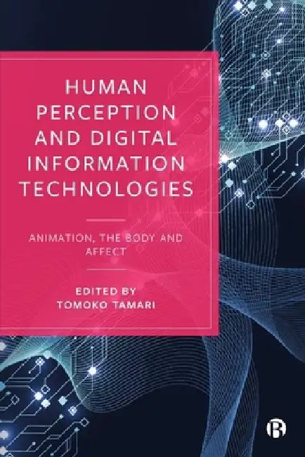 Human Perception and Digital Info Technologies: Animation, the Body and Affect by Tomoko Tamari