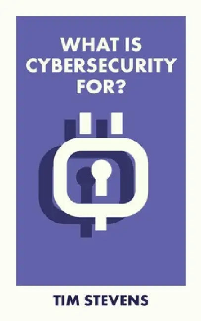 What Is Cybersecurity For? by Tim Stevens