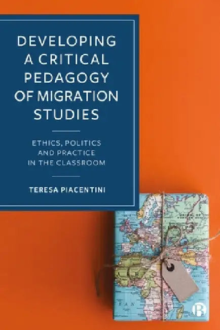 Developing a Critical Pedagogy of Migration Studies: Ethics, Politics and Practice in the Classroom by Teresa Piacentini