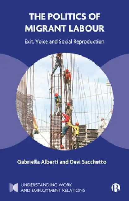 The Politics of Migrant Labour: Exit, Voice, and Social Reproduction by Gabriella (University of Leeds) Alberti