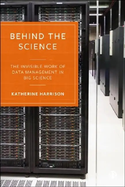 Behind the Science: The Invisible Work of Data Management in Big Science by Katherine Harrison