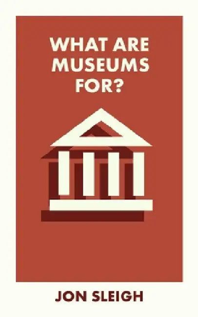 What Are Museums For? by Jon Sleigh