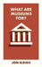 What Are Museums For? by Jon Sleigh