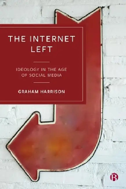 The Internet Left: Ideology in the Age of Social Media by Graham Harrison