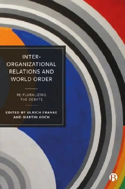 Inter-Organizational Relations and World Order: Re-Pluralizing the Debate by Matthias Hofferberth