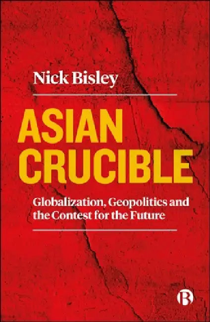 Asian Crucible: Globalization, Geopolitics and the Contest for the Future by Nick Bisley