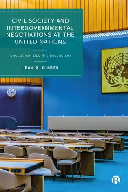 Civil Society and Intergovernmental Negotiations at the United Nations: Exclusion Despite Inclusion by Leah R. Kimber