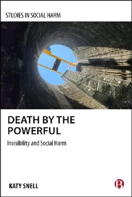 Death by the Powerful: Invisibility and Social Harm by Katy Snell